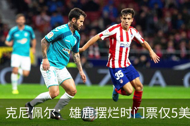 克尼佩尔：雄鹿摆烂时门票仅5美元 字母哥崛起后太贵去得少了