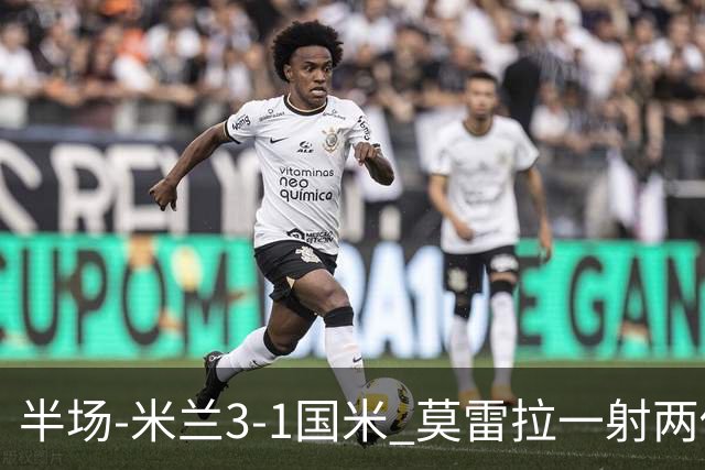 半场-米兰3-1国米 莫雷拉一射两传普利西奇拉比奥破门