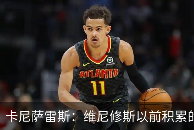 卡尼萨雷斯：维尼修斯以前积累的信用已不够用了，需重拾状态