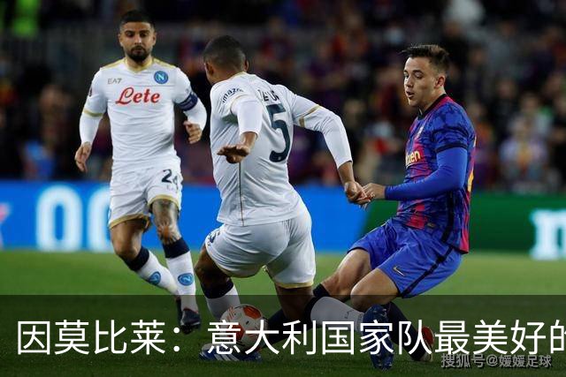 因莫比莱：意大利国家队最美好的时刻是欧洲杯决赛，那是巅峰