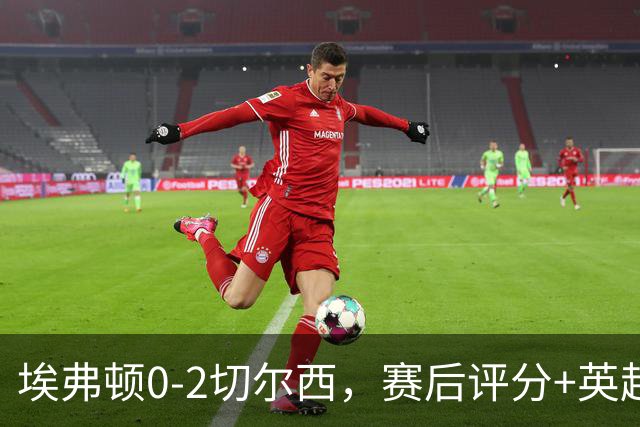 埃弗顿0-2切尔西，赛后评分+英超最新积分榜出炉