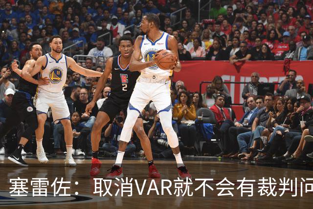 塞雷佐：取消VAR就不会有裁判问题，别让足球变成战争