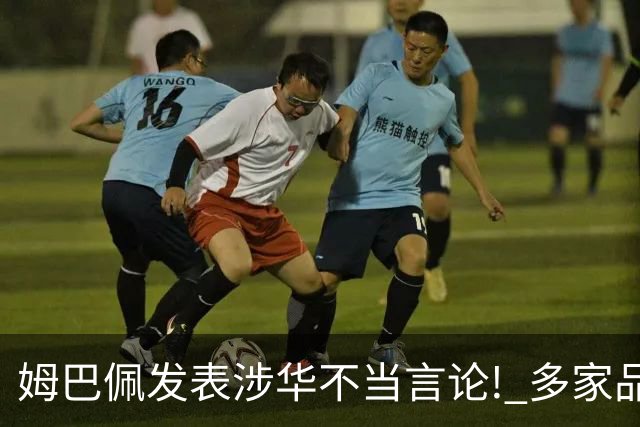 姆巴佩发表涉华不当言论! 多家品牌宣布终止合作