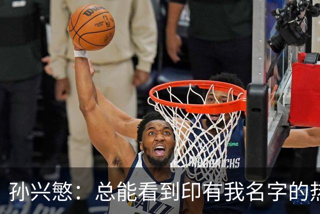 孙兴慜：总能看到印有我名字的热刺球衣，我感到无比自豪