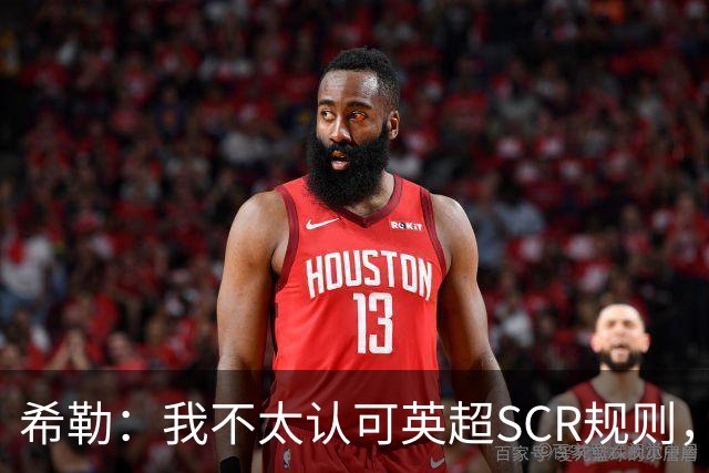 希勒：我不太认可英超SCR规则，有钱就应该花