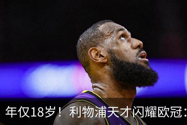 年仅18岁！利物浦天才闪耀欧冠：单场7次成功过人+2送助攻