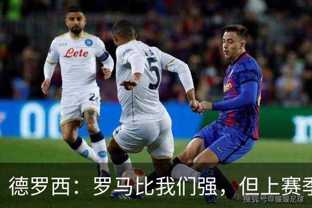 德罗西：罗马比我们强，但上赛季我们照样赢过