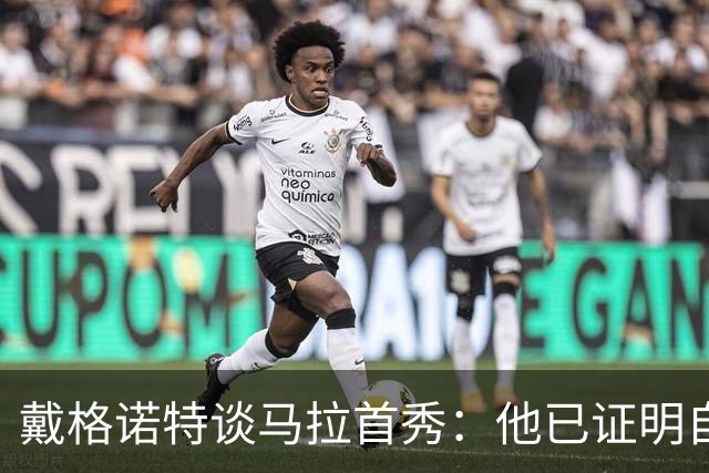 戴格诺特谈马拉首秀：他已证明自己能产生很大影响