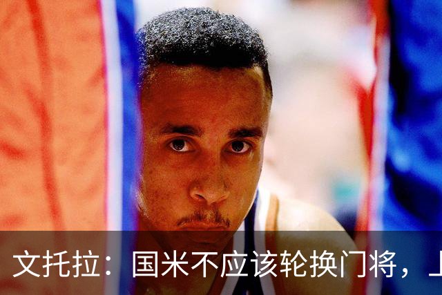 文托拉：国米不应该轮换门将，上赛季尤文曾这么做但效果并不好