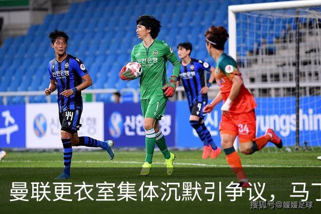 曼联更衣室集体沉默引争议，马丁内斯风波余波未平