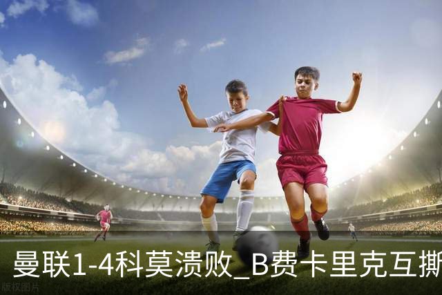 曼联1-4科莫溃败 B费卡里克互撕 豪门崩塌真相