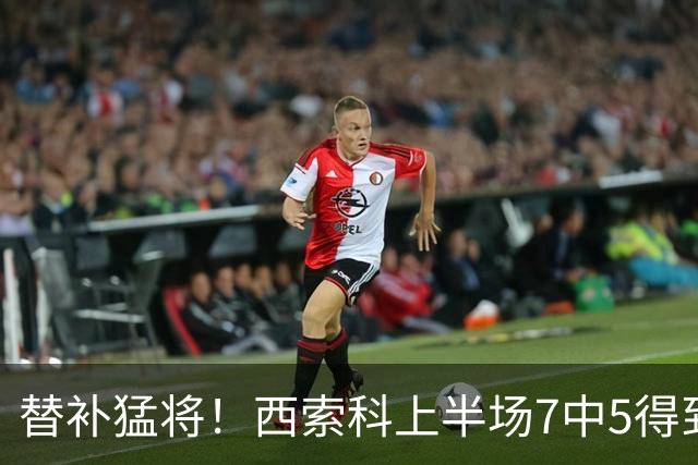 替补猛将！西索科上半场7中5得到15分5板1助1断 得分全队最高