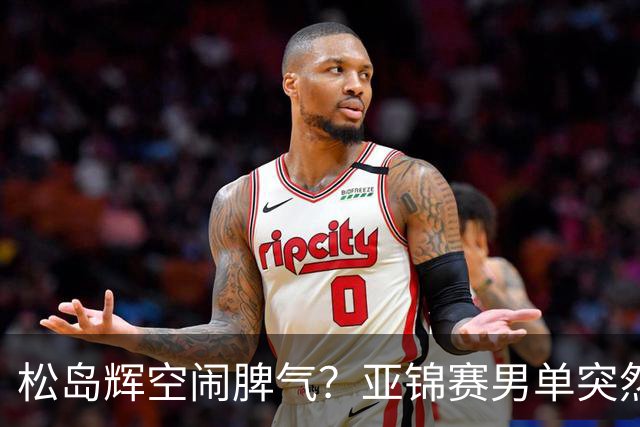 松岛辉空闹脾气？亚锦赛男单突然退赛原因曝光！混双决赛与国乒争金牌