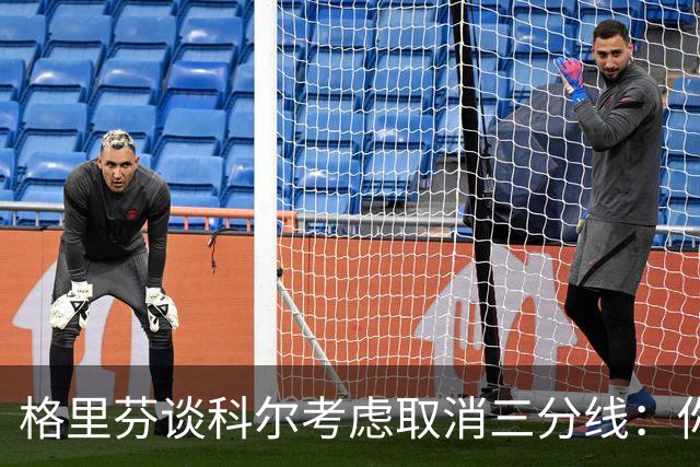 格里芬谈科尔考虑取消三分线：你居然这样想？当初你让我吃尽苦头
