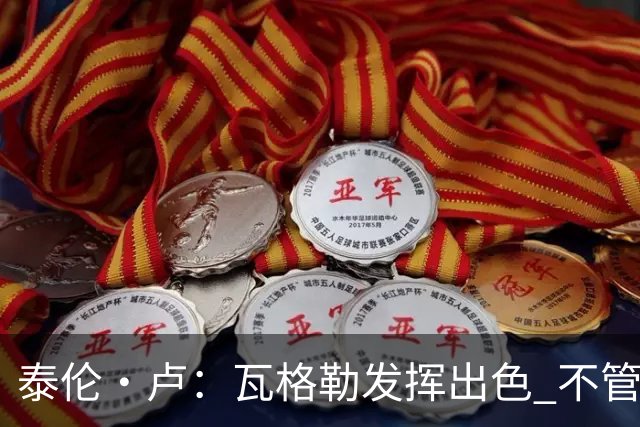 泰伦·卢：瓦格勒发挥出色 不管对方如何压迫 他一次失误都没有
