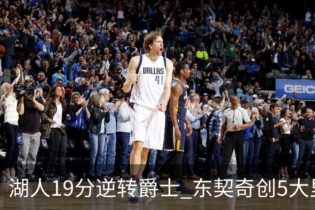湖人19分逆转爵士 东契奇创5大里程碑 凯斯勒2分 雷迪克重点表扬一人