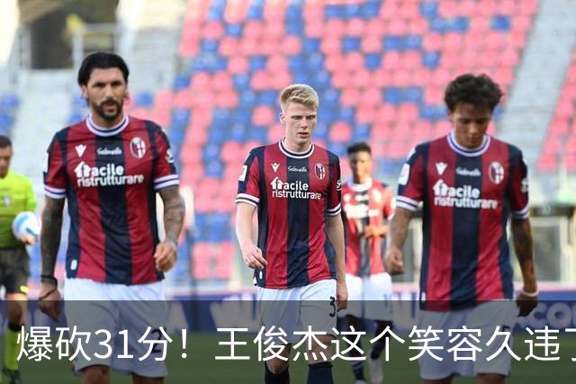 爆砍31分！王俊杰这个笑容久违了！