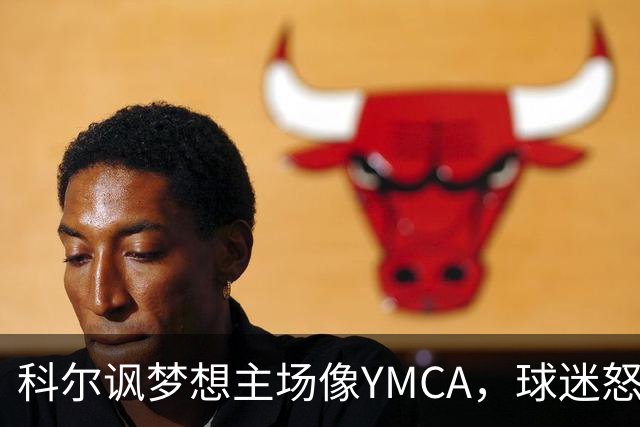 科尔讽梦想主场像YMCA，球迷怒斥：极不尊重