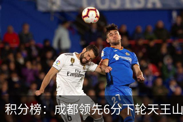 积分榜：成都领先6分下轮天王山不败即夺冠 三镇保级希望渺茫