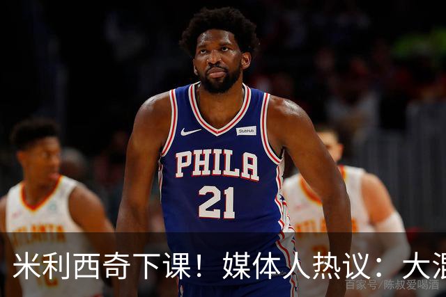 米利西奇下课！媒体人热议：大混子走了，把淘金之路堵死了