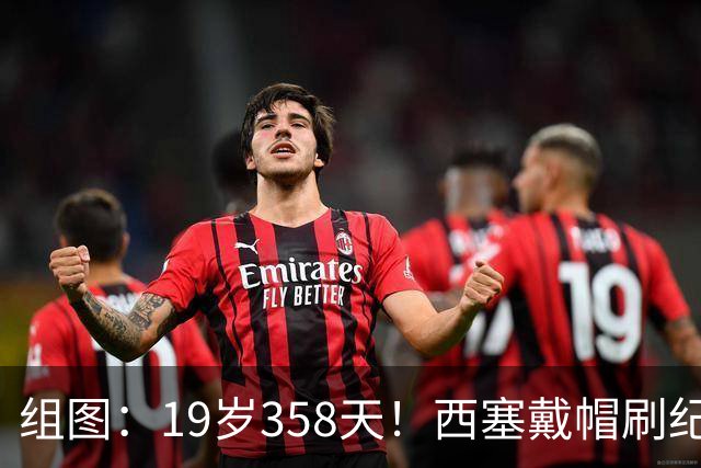 组图：19岁358天！西塞戴帽刷纪录 米兰4-0