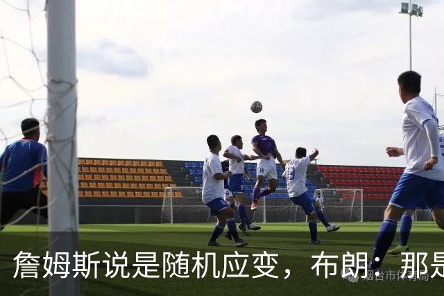 詹姆斯说是随机应变，布朗：那是纳斯的战术