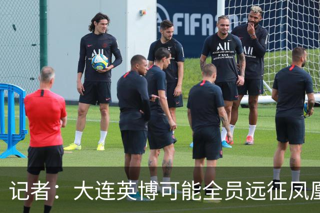 记者：大连英博可能全员远征凤凰山，成都蓉城内部盼一致对外