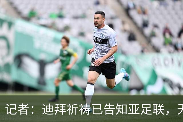 记者：迪拜祈祷已告知亚足联，无法参加对阵利雅得胜利亚冠比赛