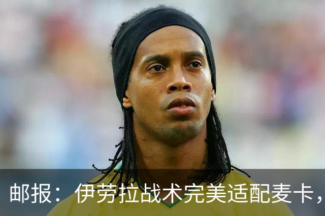 邮报：伊劳拉战术完美适配麦卡，身体状态回归的他依然是顶级中场