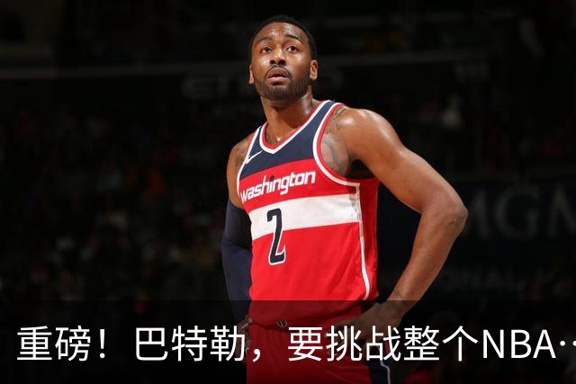 重磅！巴特勒，要挑战整个NBA……