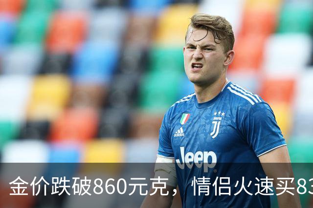 金价跌破860元/克，情侣火速买83克结婚“五金”；两人回家吃午饭聊到价格，母亲、两位姨妈下午也跟着买了近300克