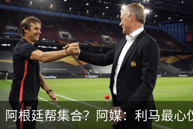 阿根廷帮集合？阿媒：利马最心仪下一站是西甲，马竞成潜在选项