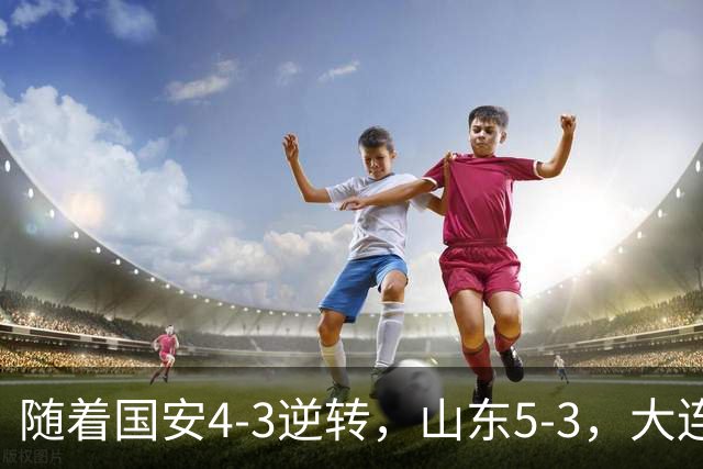随着国安4-3逆转，山东5-3，大连1-0成都，中超积分榜：三镇降级