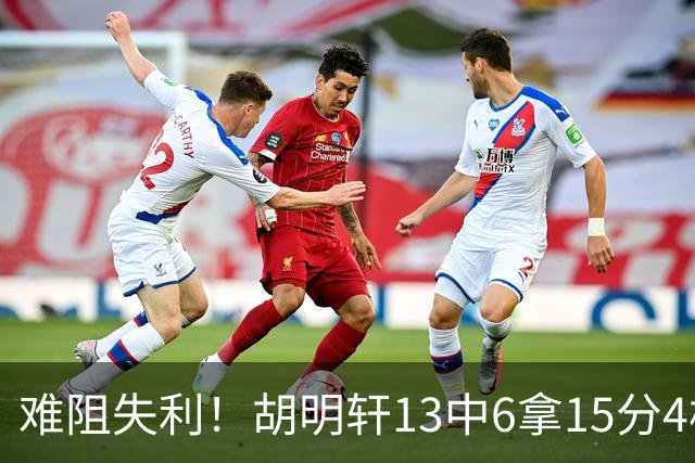 难阻失利！胡明轩13中6拿15分4板5助 三分7中3
