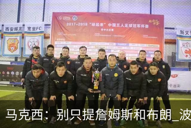 马克西：别只提詹姆斯和布朗 波普也是冠军球员 他的领导力被低估