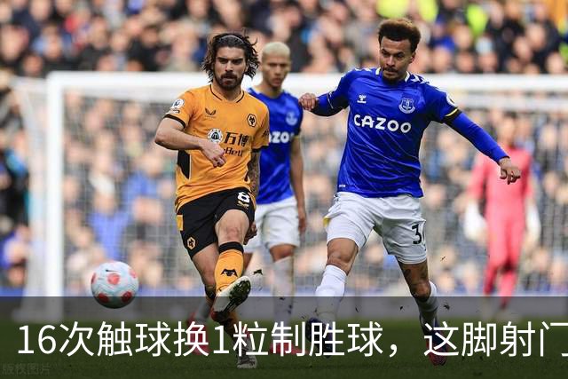16次触球换1粒制胜球，这脚射门值1.25亿英镑