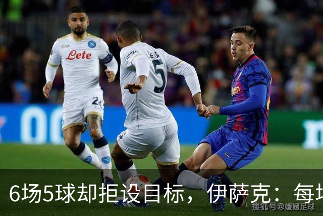 6场5球却拒设目标，伊萨克：每场都想进球