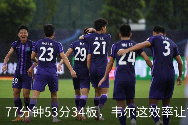 77分钟53分34板，韦尔这效率让首发中锋尴尬了