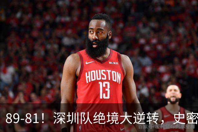 89-81！深圳队绝境大逆转，史密斯单节22分 球迷：CBA质量越来越低