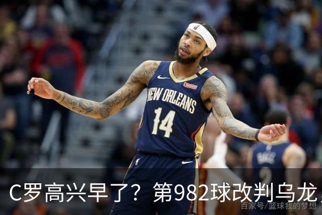C罗高兴早了？第982球改判乌龙，siu庆祝2次0球，评分8.1降为7.1