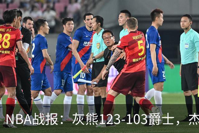 NBA战报：灰熊123-103爵士，杰洛姆45+7+6