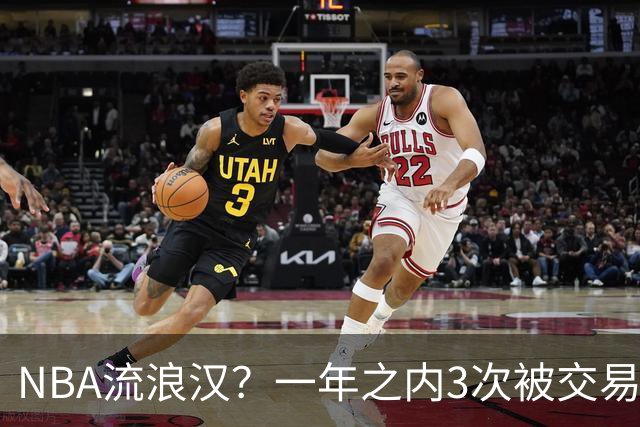 NBA流浪汉？一年之内3次被交易，才21岁已经效力过5支NBA球队，未来恐被NBA淘汰