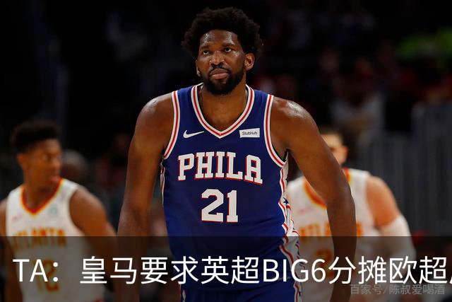 TA：皇马要求英超BIG6分摊欧超成本，总费用或高达8000万欧