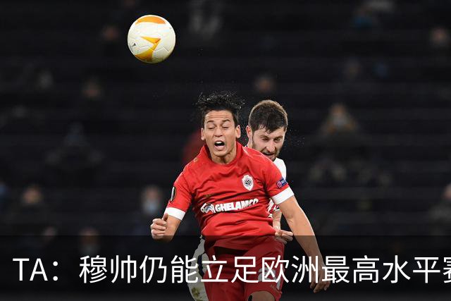 TA：穆帅仍能立足欧洲最高水平赛场，皇马具备与巴萨抗衡的实力