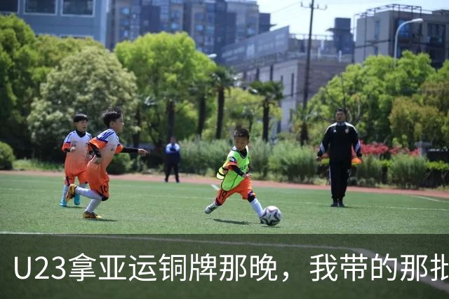 U23拿亚运铜牌那晚，我带的那批孩子里，有6个已经不踢了